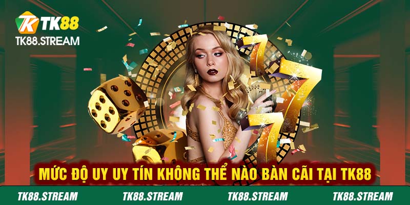 Mức độ uy uy tín không thể nào bàn cãi tại TK88