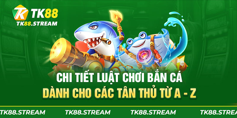 Chi tiết luật chơi bắn cá dành cho các tân thủ từ A - Z
