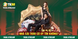 Nhà cái TK88 có uy tín không?