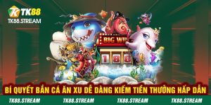 Bí quyết bắn cá ăn xu dễ dàng kiếm tiền thưởng hấp dẫn